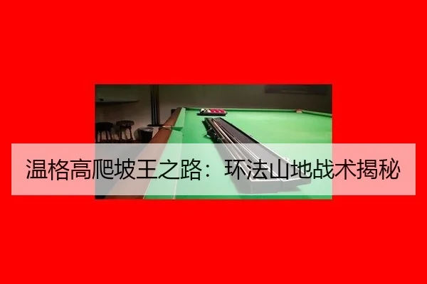 温格高爬坡王之路：环法山地战术揭秘