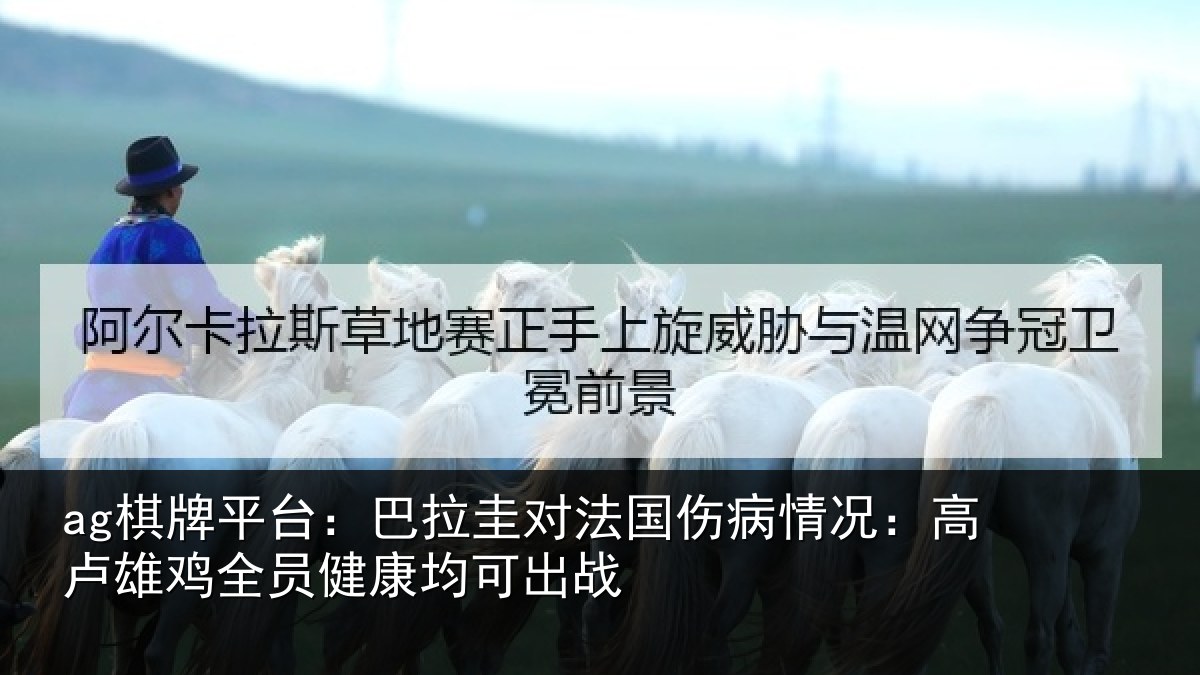 ag棋牌平台：巴拉圭对法国伤病情况：高卢雄相关情况战