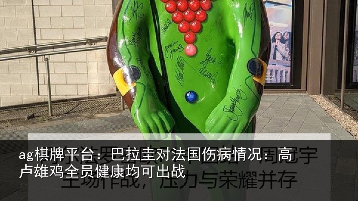 ag棋牌平台：巴拉圭对法国伤病情况：高卢雄鸡全员健康均可出战