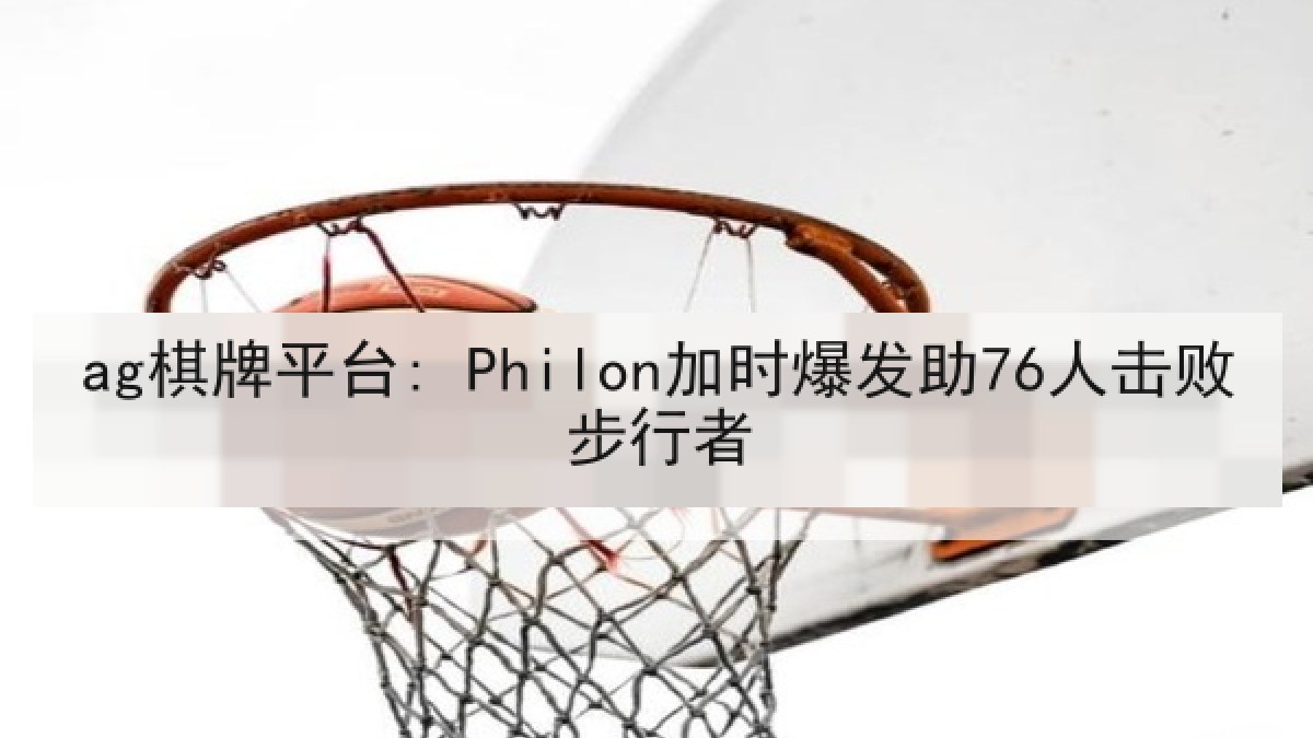 ag棋牌平台: Philon加时爆发助76人击败步行者
