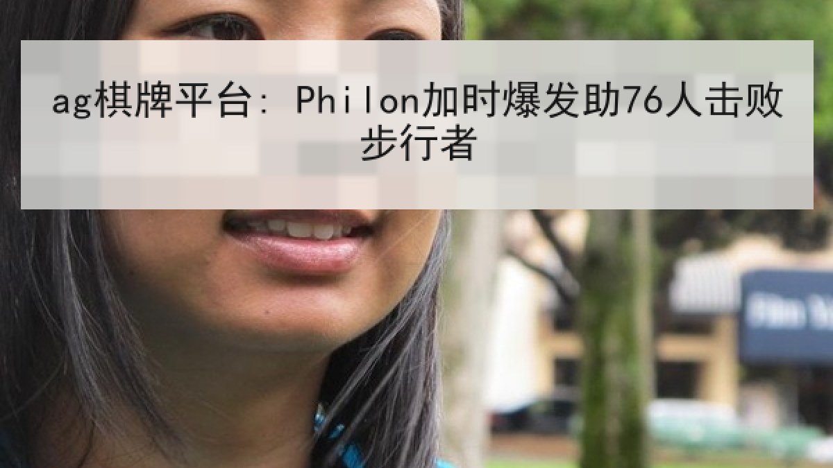 ag棋牌平台: Philon加时爆发助76人击败步行者