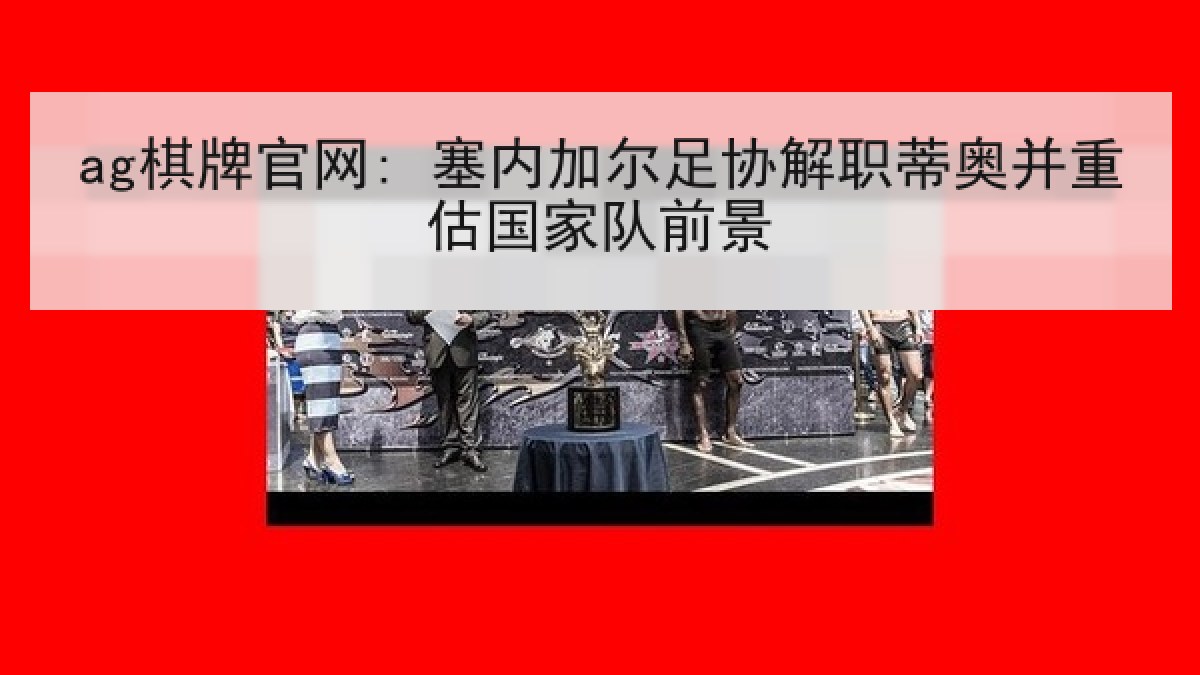 ag棋牌官网: 塞内加尔足协解职蒂奥并重估国家队前景