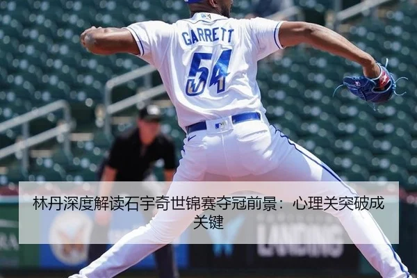 林丹深度解读石宇奇世锦赛夺冠前景：心理关突破成关键