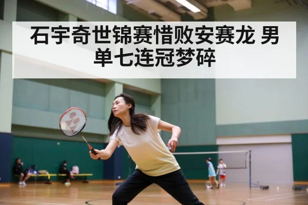 石宇奇世锦赛惜败安赛龙 男单七连冠梦碎